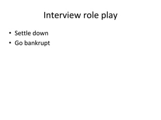 • Settle down
• Go bankrupt
Interview role play
 