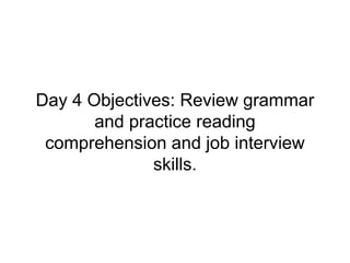 Day 4 Objectives: Review grammar
and practice reading
comprehension and job interview
skills.
 