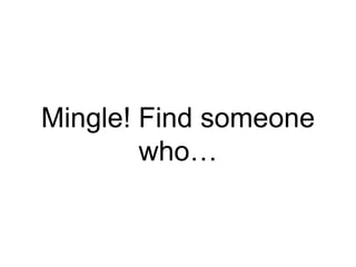 Mingle! Find someone
who…
 
