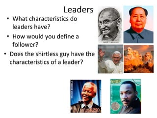 Leaders
• What characteristics do
leaders have?
• How would you define a
follower?
• Does the shirtless guy have the
characteristics of a leader?
 