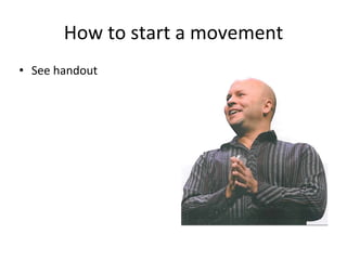 How to start a movement
• See handout
 