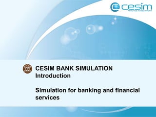 CESIM BANK SIMULATION
Introduction
Simulation for banking and financial
services
 