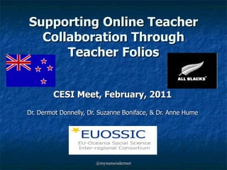 Supporting Online Teacher Collaboration Through Teacher Folios CESI Meet, February, 2011 Dr. Dermot Donnelly, Dr. Suzanne Boniface, & Dr. Anne Hume 