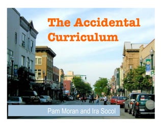 The Accidental
Curriculum




Pam Moran and Ira Socol
 