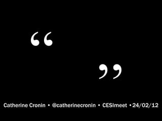 Catherine Cronin • @catherinecronin • CESImeet •24/02/12
 