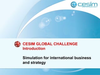 CESIM GLOBAL CHALLENGE 
Introduction 
Simulation for international business 
and strategy 
 