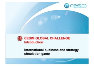 CESIM GLOBAL CHALLENGE
Introduction

International business and strategy
simulation game
 