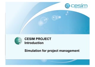 CESIM PROJECT 
Introduction 
Simulation for project management 
 
