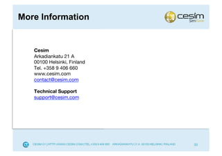 More Information


   Cesim
   Arkadiankatu 21 A
   00100 Helsinki, Finland
   Tel. +358 9 406 660
   www.cesim.com
   contact@cesim.com

   Technical Support
   support@cesim.com




                             33
 