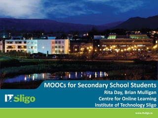 MOOCs for Secondary School Students
Rita Day, Brian Mulligan
Centre for Online Learning
Institute of Technology Sligo
 