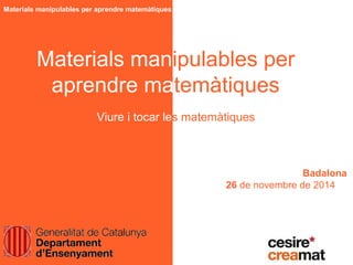 Materials manipulables per aprendre matemàtiques
Materials manipulables per
aprendre matemàtiques
Badalona
26 de novembre de 2014
Viure i tocar les matemàtiques
 