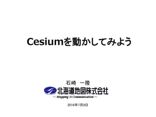 Cesiumを動かしてみよう
石崎 一隆
2016年7月8日
 
