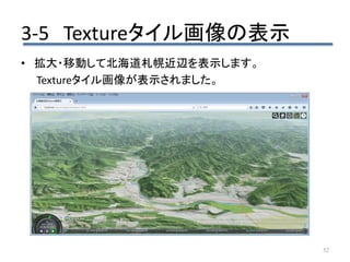 • 拡大・移動して北海道札幌近辺を表示します。
Textureタイル画像が表示されました。
52
3-5 Textureタイル画像の表示
 