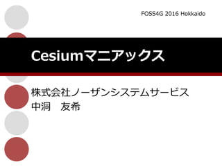 株式会社ノーザンシステムサービス
中洞 友希
Cesiumマニアックス
FOSS4G 2016 Hokkaido
 