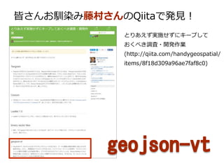 皆さんお馴染み藤村さんのQiitaで発見！
とりあえず実施せずにキープして
おくべき調査・開発作業
(http://qiita.com/handygeospatial/
items/8f18d309a96ae7faf8c0)
 