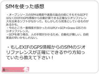 ?`ץ󥽩`SfMϾȤٶȤՓǰˤ⤽GCP
ϤʤEXIFGPS󤫤ԄӋǤ_ʥե
륽եȤʤä⤷ҊȤƤΤ
뤫⡣
?ΤȤһȤäΤPLY+GCP+Grass GISǤ
ե󥹡
?GCPʹϡˤg뤿ᡢԄӻyǰ
gװ礤⤷ʤ
?⤷EXIFGPS󤫤SfMΥ
ե󥹤_ˤǤ귽֪
Ƥ̤¤
SfMʹä
 