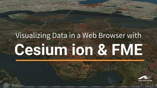 Visualizing Data in a Web Browser with
Cesium ion & FME
 