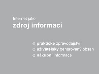 Internet jako
zdroj informací

          ☺ praktické zpravodajství
          ☺ uživatelsky generovaný obsah
          ☺ nákupní informace
 