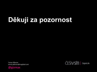 Děkuji za pozornost




Tomas	
  Pﬂanzer	
  
tomas.pﬂanzer@tnsglobal.com	
  

@gizmax	
  
 
