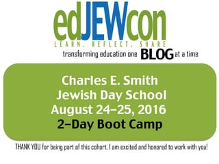 Charles E. Smith
Jewish Day School
August 24-25, 2016
2-Day Boot Camp
transforming education one BLOGat a time
THANK YOU for being part of this cohort. I am excited and honored to work with you!
 