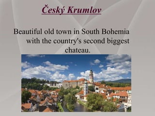 Český Krumlov
Beautiful old town in South Bohemia
with the country's second biggest
chateau.
 