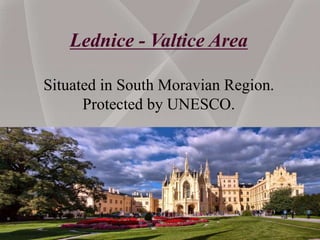 Lednice - Valtice Area
Situated in South Moravian Region.
Protected by UNESCO.
 