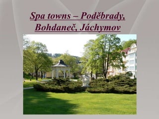 Spa towns – Poděbrady,
Bohdaneč, Jáchymov
 