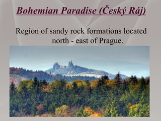 Bohemian Paradise (Český Ráj)
Region of sandy rock formations located
north - east of Prague.
 