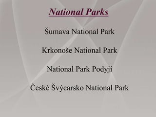 National Parks
Šumava National Park
Krkonoše National Park
National Park Podyjí
České Švýcarsko National Park
 