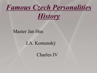 Famous Czech Personalities
History
Master Jan Hus
J.A. Komenský
Charles IV
 