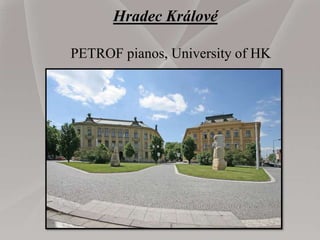 Hradec Králové
PETROF pianos, University of HK
 
