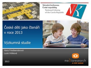 České děti jako čtenáři
v roce 2013
Výzkumná studie
Hana Friedlaenderová
Lucie Vrbíková

2013

 