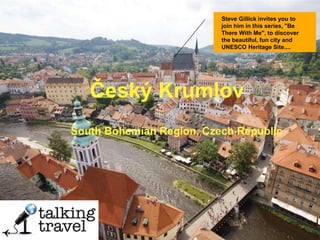 Český Krumlov
South Bohemian Region, Czech Republic
Steve Gillick invites you to
join him in this series, "Be
There With Me", to discover
the beautiful, fun city and
UNESCO Heritage Site....
 