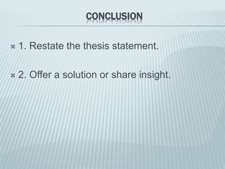 CONCLUSION
 1. Restate the thesis statement.
 2. Offer a solution or share insight.
 