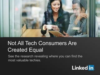 Not All Tech Consumers Are
Created Equal
See the research revealing where you can find the
most valuable techies.
 
