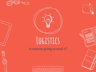 Logistics
Is anyone going to read it?
 