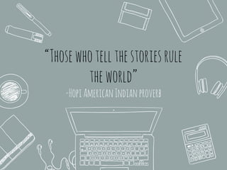 “Thosewhotellthestoriesrule
theworld”
-HopiAmericanIndianproverb
 