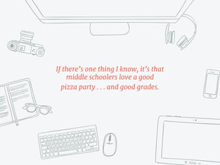 If there’s one thing I know, it’s that
middle schoolers like good grades . . .
and pizza.
 