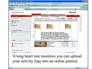•Using heart rate monitors you can upload
your activity logs into an online journal.
 