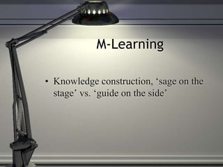 M-Learning
• Knowledge construction, ‘sage on the
stage’ vs. ‘guide on the side’
 