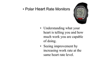 • Polar Heart Rate Monitors
• Understanding what your
heart is telling you and how
much work you are capable
of doing.
• Seeing improvement by
increasing work rate at the
same heart rate level.
 