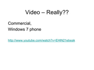 Video – Really??
Commercial,
Windows 7 phone
http://www.youtube.com/watch?v=EHlN21ebeak
 