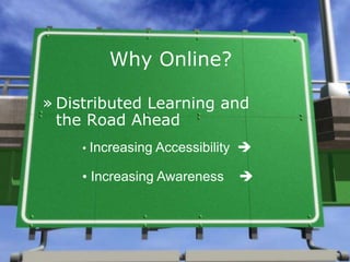 Why Online?
» Distributed Learning and
the Road Ahead
• Increasing Accessibility 
• Increasing Awareness 
 