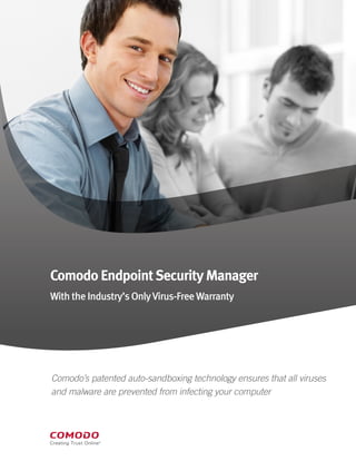 Comodo EndpointSecurity Manager
With the Industry’s OnlyVirus-Free Warranty
Comodo’s patented auto-sandboxing technology ensures that all viruses
and malware are prevented from infecting your computer
 