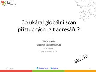 https://lynt.cz @smitka
Vláďa Smitka
vladimir.smitka@lynt.cz
@smitka
Lynt services s.r.o.
03.11.2018 1
Co ukázal globální scan
přístupných .git adresářů?
 