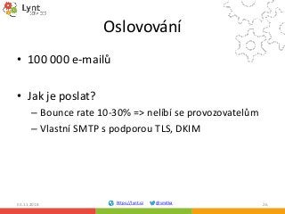 https://lynt.cz @smitka
Oslovování
• 100 000 e-mailů
• Jak je poslat?
– Bounce rate 10-30% => nelíbí se provozovatelům
– V...