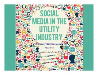 Social
Media In the
Utility
Industry
CarolynElefant.com
May 2013
 