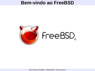 Bem-vindo ao FreeBSD Bem-vindo ao FreeBSD – CESOL2008 – Vinícius Zavam 