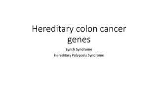 Hereditary colon cancer
genes
Lynch Syndrome
Hereditary Polyposis Syndrome
 