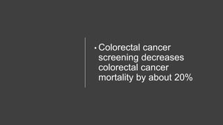 • Colorectal cancer
screening decreases
colorectal cancer
mortality by about 20%
 